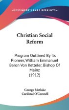 Christian Social Reform: Program Outlined By Its Pioneer, William Emmanuel Baron Von Ketteler, Bishop Of Mainz (1912)