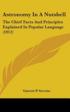 Astronomy In A Nutshell: The Chief Facts And Principles Explained In Popular Language (1912)