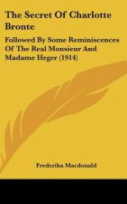 The Secret of Charlotte Bronte: Followed by Some Reminiscences of the Real Monsieur and Madame Heger (1914)