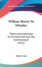 William Morris To Whistler: Papers And Addresses On Art And Craft And The Commonweal (1911)