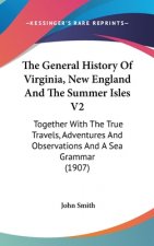 The General History Of Virginia, New England And The Summer Isles V2: Together With The True Travels, Adventures And Observations And A Sea Grammar (1