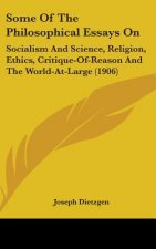 Some of the Philosophical Essays on: Socialism and Science, Religion, Ethics, Critique-Of-Reason and the World-At-Large (1906)