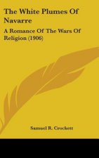 The White Plumes Of Navarre: A Romance Of The Wars Of Religion (1906)
