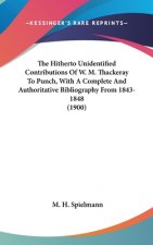 The Hitherto Unidentified Contributions Of W. M. Thackeray To Punch, With A Complete And Authoritative Bibliography From 1843-1848 (1900)