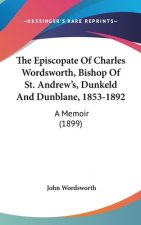 The Episcopate Of Charles Wordsworth, Bishop Of St. Andrew's, Dunkeld And Dunblane, 1853-1892: A Memoir (1899)