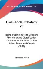 Class-Book Of Botany V2: Being Outlines Of The Structure, Physiology And Classification Of Plants, With A Flora Of The United States And Canada