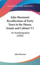 John Sherman's Recollections of Forty Years in the House, Senate and Cabinet V1: An Autobiography (1896)