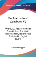 The International Cookbook V2: Over 3,300 Recipes Gathered from All Over the World, Including Many Never Before Published in English (1914)