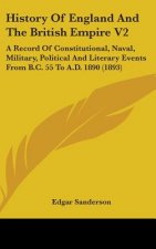 History of England and the British Empire V2: A Record of Constitutional, Naval, Military, Political and Literary Events from B.C. 55 to A.D. 1890 (18