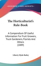 The Horticulturist's Rule-Book: A Compendium Of Useful Information For Fruit Growers, Truck Gardeners, Florists And Others (1889)