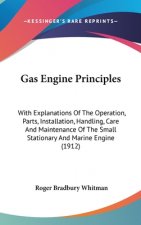 Gas Engine Principles: With Explanations Of The Operation, Parts, Installation, Handling, Care And Maintenance Of The Small Stationary And Ma