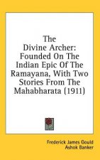 The Divine Archer: Founded On The Indian Epic Of The Ramayana, With Two Stories From The Mahabharata (1911)