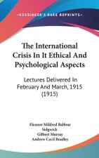 The International Crisis in It Ethical and Psychological Aspects: Lectures Delivered in February and March, 1915 (1915)
