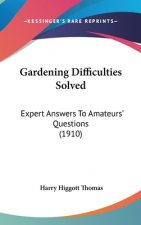 Gardening Difficulties Solved: Expert Answers To Amateurs' Questions (1910)