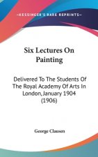Six Lectures On Painting: Delivered To The Students Of The Royal Academy Of Arts In London, January 1904 (1906)