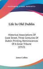 Life In Old Dublin: Historical Associations Of Cook Street, Three Centuries Of Dublin Printing, Reminiscences Of A Great Tribune (1913)
