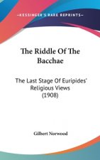 The Riddle Of The Bacchae: The Last Stage Of Euripides' Religious Views (1908)