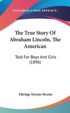 The True Story Of Abraham Lincoln, The American: Told For Boys And Girls (1896)