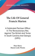 The Life Of General Francis Marion: A Celebrated Partisan Officer In The Revolutionary War, Against The British And Tories In South Carolina And Georg