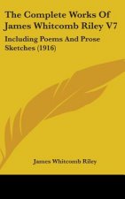 The Complete Works Of James Whitcomb Riley V7: Including Poems And Prose Sketches (1916)