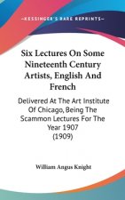 Six Lectures On Some Nineteenth Century Artists, English And French: Delivered At The Art Institute Of Chicago, Being The Scammon Lectures For The Yea