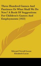 Three Hundred Games And Pastimes Or What Shall We Do Now? A Book Of Suggestions For Children's Games And Employments (1922)