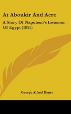 At Aboukir And Acre: A Story Of Napoleon's Invasion Of Egypt (1898)