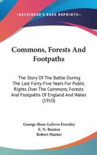 Commons, Forests And Footpaths: The Story Of The Battle During The Last Forty-Five Years For Public Rights Over The Commons, Forests And Footpaths Of