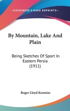 By Mountain, Lake And Plain: Being Sketches Of Sport In Eastern Persia (1911)
