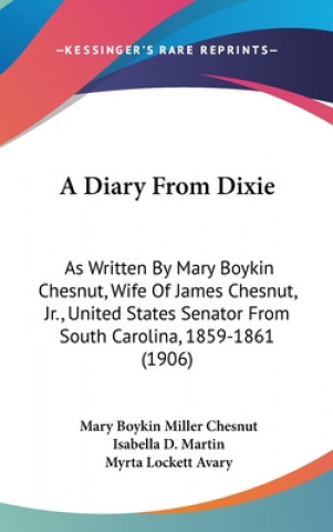 A Diary From Dixie: As Written By Mary Boykin Chesnut, Wife Of James Chesnut, Jr., United States Senator From South Carolina, 1859-1861 (1