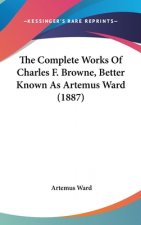 The Complete Works Of Charles F. Browne, Better Known As Artemus Ward (1887)