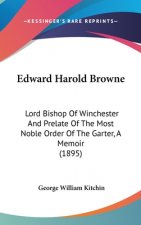 Edward Harold Browne: Lord Bishop Of Winchester And Prelate Of The Most Noble Order Of The Garter, A Memoir (1895)