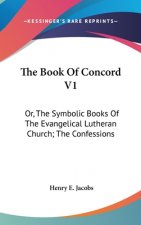 The Book of Concord V1: Or, the Symbolic Books of the Evangelical Lutheran Church; The Confessions