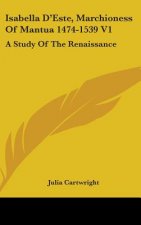 Isabella D'Este, Marchioness of Mantua 1474-1539 V1: A Study of the Renaissance