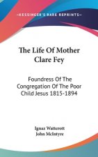 The Life of Mother Clare Fey: Foundress of the Congregation of the Poor Child Jesus 1815-1894