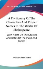 A Dictionary of the Characters and Proper Names in the Works of Shakespeare: With Notes on the Sources and Dates of the Plays and Poems