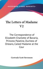 The Letters of Madame V2: The Correspondence of Elizabeth-Charlotte of Bavaria, Princess Palatine, Duchess of Orleans, Called Madame at the Cour