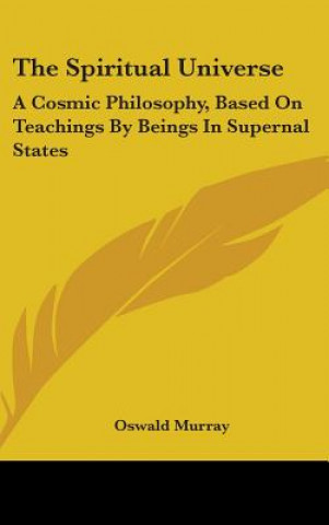 The Spiritual Universe: A Cosmic Philosophy, Based on Teachings by Beings in Supernal States