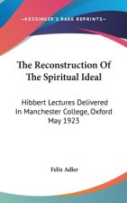 The Reconstruction of the Spiritual Ideal: Hibbert Lectures Delivered in Manchester College, Oxford May 1923