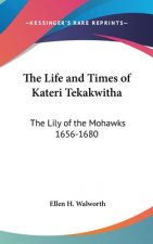 The Life and Times of Kateri Tekakwitha: The Lily of the Mohawks 1656-1680