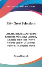 Fifty Great Selections: Lectures, Tributes, After-Dinner Speeches and Essays Carefully Selected from the Twelve Volume Edition of Colonel Inge