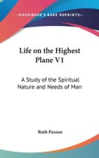 Life on the Highest Plane V1: A Study of the Spiritual Nature and Needs of Man