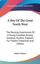 A Boy of the Great North West: The Rousing Experiences of a Young Canadian Among Cowboys, Hunters, Trappers, Fur Traders, Fishermen and Indians