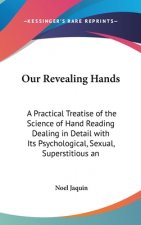 Our Revealing Hands: A Practical Treatise of the Science of Hand Reading Dealing in Detail with Its Psychological, Sexual, Superstitious an