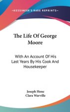The Life of George Moore: With an Account of His Last Years by His Cook and Housekeeper