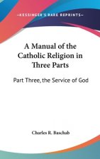 A Manual of the Catholic Religion in Three Parts: Part Three, the Service of God