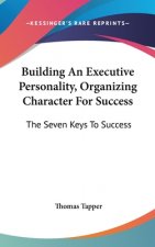 Building an Executive Personality, Organizing Character for Success: The Seven Keys to Success