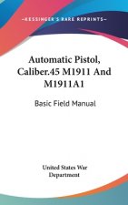 Automatic Pistol, Caliber.45 M1911 and M1911a1: Basic Field Manual