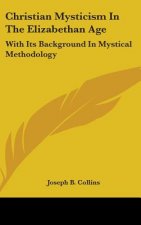 Christian Mysticism in the Elizabethan Age: With Its Background in Mystical Methodology