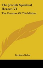 The Jewish Spiritual Heroes V1: The Creators of the Mishna